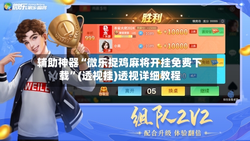 辅助神器“微乐捉鸡麻将开挂免费下载”(透视挂)透视详细教程-第3张图片