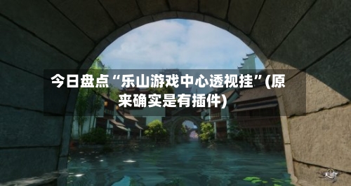 今日盘点“乐山游戏中心透视挂”(原来确实是有插件)-第3张图片