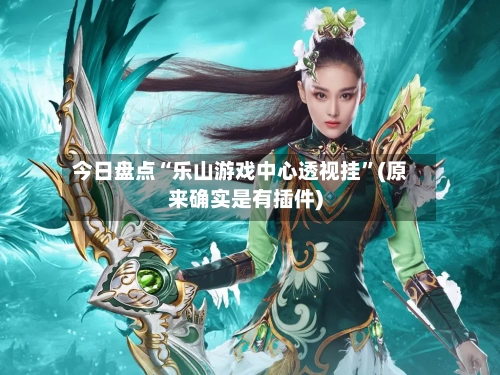 今日盘点“乐山游戏中心透视挂”(原来确实是有插件)-第2张图片