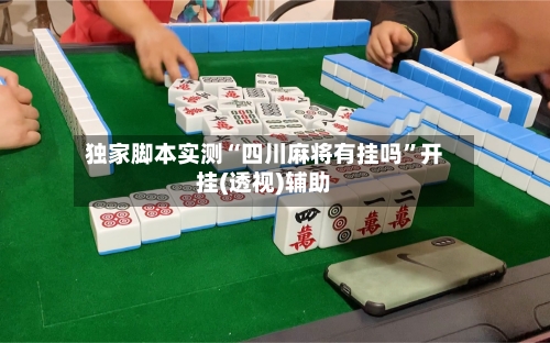 独家脚本实测“四川麻将有挂吗	”开挂(透视)辅助-第3张图片