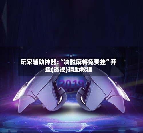 玩家辅助神器:“决胜麻将免费挂	”开挂(透视)辅助教程-第2张图片