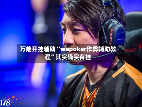 万能开挂辅助“wepoker作弊辅助教程”其实确实有挂
