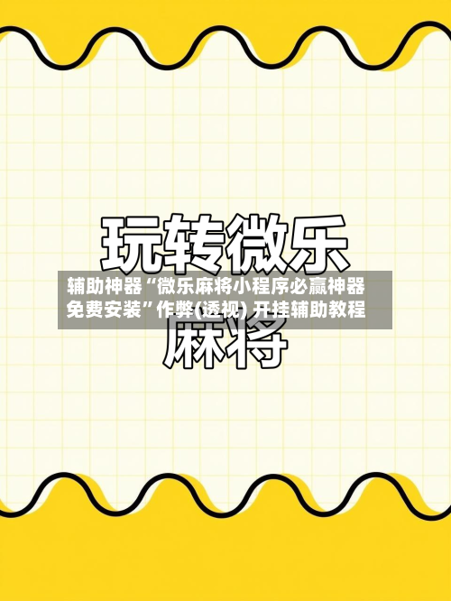 辅助神器“微乐麻将小程序必赢神器免费安装”作弊(透视) 开挂辅助教程-第2张图片