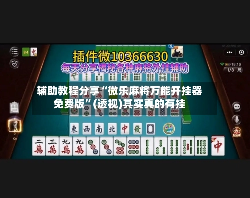 辅助教程分享“微乐麻将万能开挂器免费版”(透视)其实真的有挂
