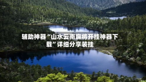 辅助神器“山水云南麻将开挂神器下载	”详细分享装挂-第2张图片