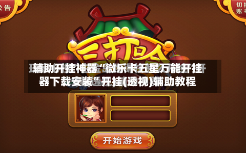 辅助开挂神器“微乐卡五星万能开挂器下载安装”开挂(透视)辅助教程-第3张图片