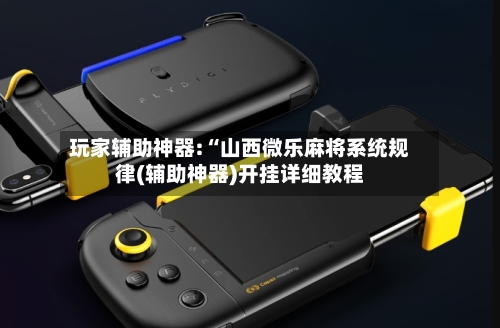 玩家辅助神器:“山西微乐麻将系统规律(辅助神器)开挂详细教程