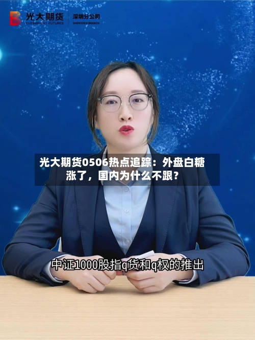 光大期货0506热点追踪：外盘白糖涨了，国内为什么不跟？