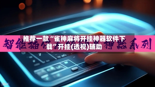 推荐一款“雀神麻将开挂神器软件下载”开挂(透视)辅助-第2张图片