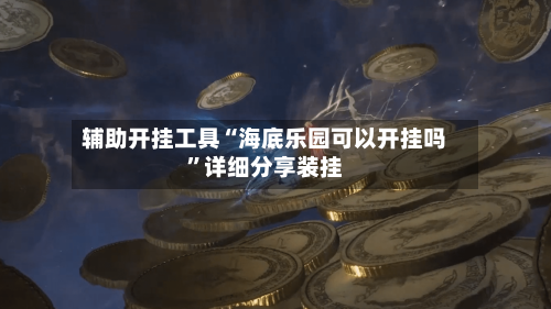 辅助开挂工具“海底乐园可以开挂吗”详细分享装挂