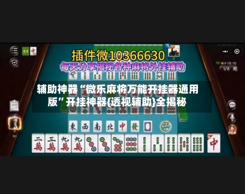 辅助神器“微乐麻将万能开挂器通用版”开挂神器{透视辅助}全揭秘
