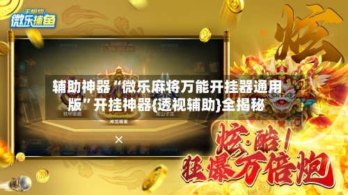 辅助神器“微乐麻将万能开挂器通用版”开挂神器{透视辅助}全揭秘-第2张图片