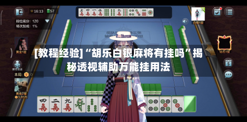 [教程经验]“胡乐白银麻将有挂吗”揭秘透视辅助万能挂用法