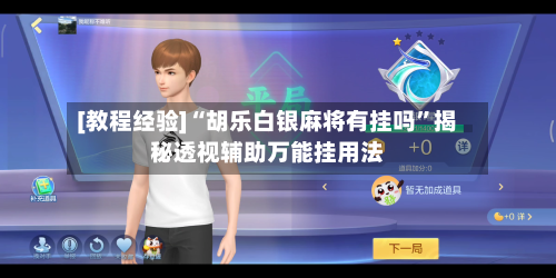 [教程经验]“胡乐白银麻将有挂吗”揭秘透视辅助万能挂用法-第3张图片