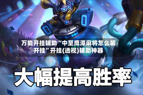万能开挂辅助“中至鹰潭麻将怎么装开挂	”开挂(透视)辅助神器-第2张图片