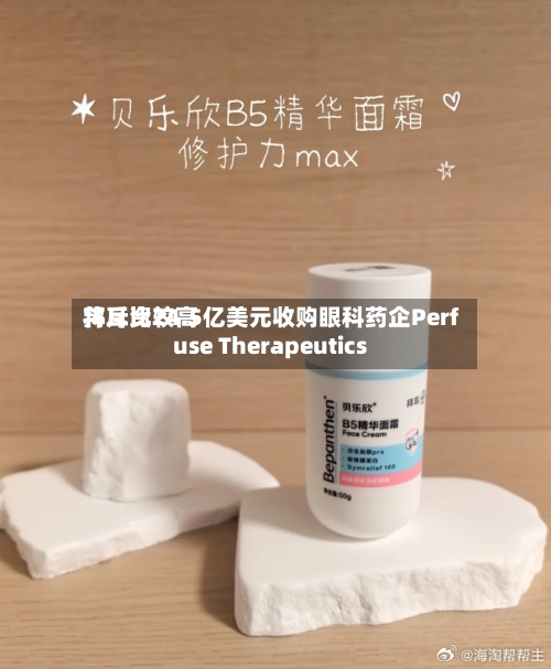 拜耳比较高将斥资24.5亿美元收购眼科药企Perfuse Therapeutics-第3张图片
