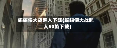 蝙蝠侠大战超人下载(蝙蝠侠大战超人60帧下载)