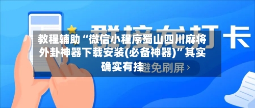 教程辅助“微信小程序蜀山四川麻将外卦神器下载安装(必备神器)”其实确实有挂