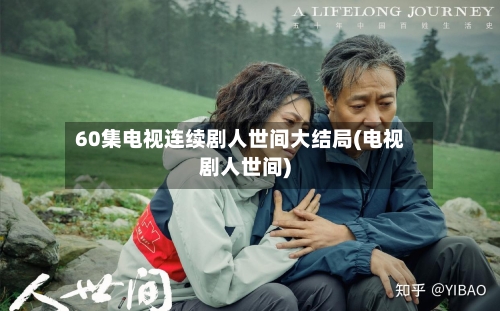 60集电视连续剧人世间大结局(电视剧人世间)