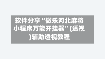 软件分享“微乐河北麻将小程序万能开挂器”(透视)辅助透视教程