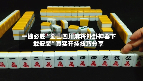 一键必胜“蜀山四川麻将外卦神器下载安装”真实开挂技巧分享-第2张图片