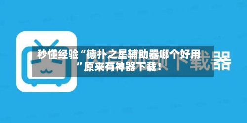 秒懂经验“德扑之星辅助器哪个好用	”原来有神器下载！-第2张图片