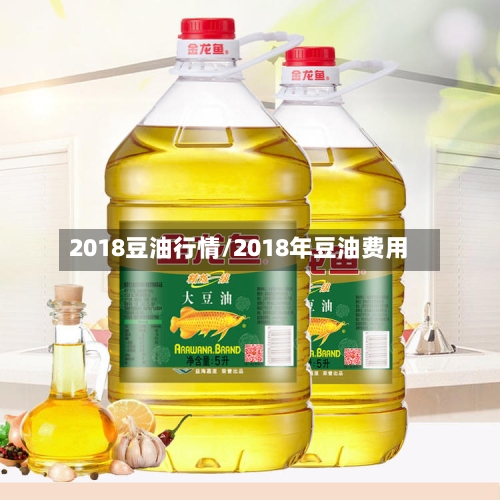 2018豆油行情/2018年豆油费用-第2张图片