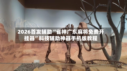2026首发辅助“雀神广东麻将免费开挂器”科技辅助神器手机版教程