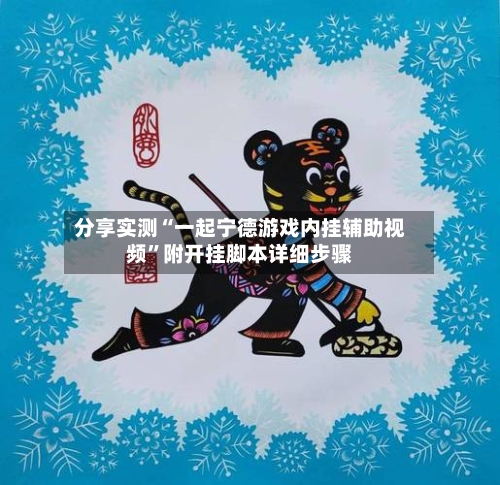 分享实测“一起宁德游戏内挂辅助视频	”附开挂脚本详细步骤-第2张图片
