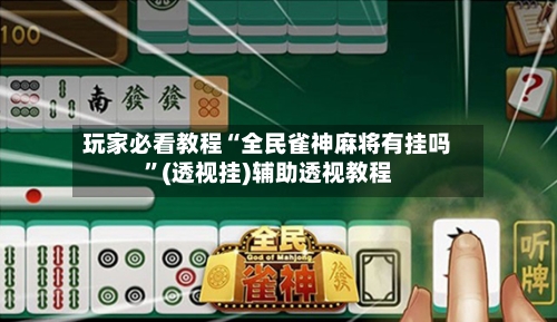 玩家必看教程“全民雀神麻将有挂吗”(透视挂)辅助透视教程-第2张图片