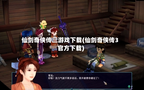 仙剑奇侠传三游戏下载(仙剑奇侠传3官方下载)