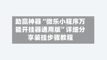 助赢神器“微乐小程序万能开挂器通用版”详细分享装挂步骤教程