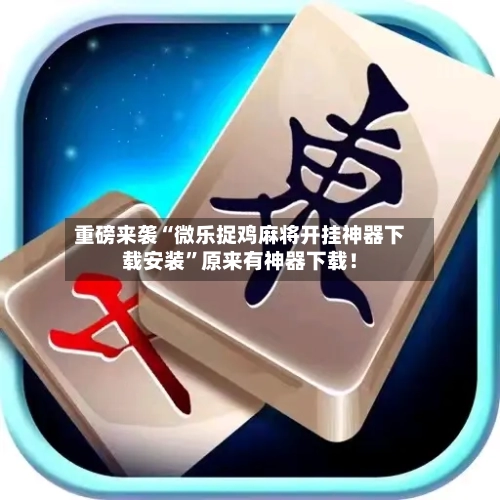重磅来袭“微乐捉鸡麻将开挂神器下载安装”原来有神器下载！-第2张图片