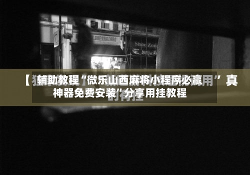 辅助教程“微乐山西麻将小程序必赢神器免费安装”分享用挂教程