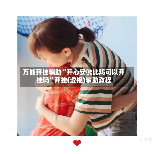 万能开挂辅助“开心安徽比鸡可以开挂吗	”开挂(透视)辅助教程-第2张图片