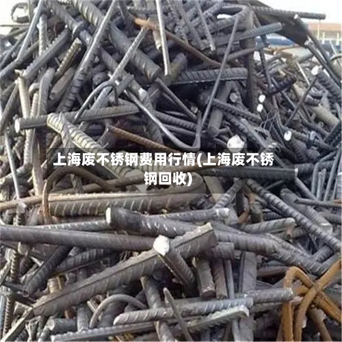 上海废不锈钢费用行情(上海废不锈钢回收)-第2张图片