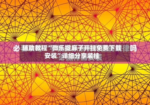 辅助教程“微乐捉麻子开挂免费下载安装”详细分享装挂-第2张图片