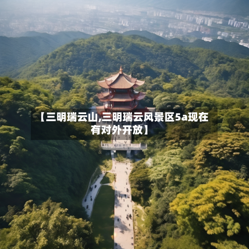 【三明瑞云山,三明瑞云风景区5a现在有对外开放】-第2张图片