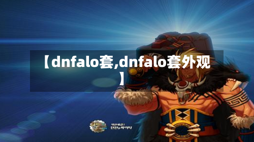 【dnfalo套,dnfalo套外观】-第3张图片