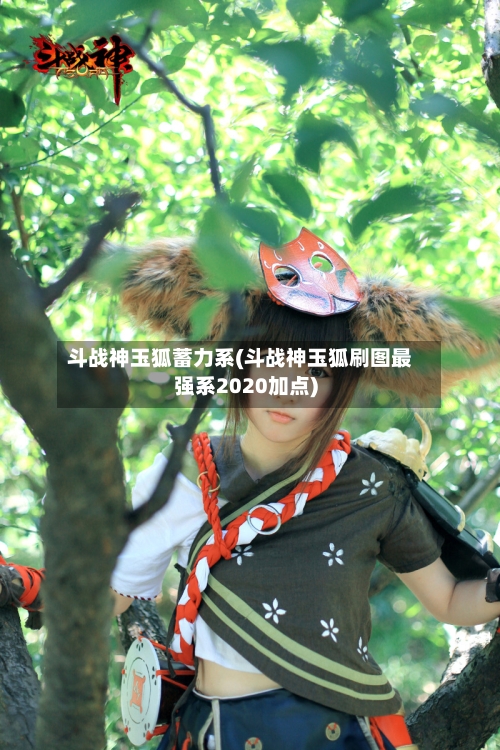 斗战神玉狐蓄力系(斗战神玉狐刷图最强系2020加点)