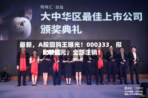 最新，A股回购王曝光！000333，拟比较高130亿元，全部注销！