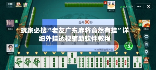 玩家必搜“老友广东麻将竟然有挂”详细外挂透视辅助软件教程