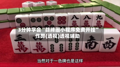 3分钟学会“赣牌圈小程序免费开挂”作弊(透视)透视辅助-第3张图片