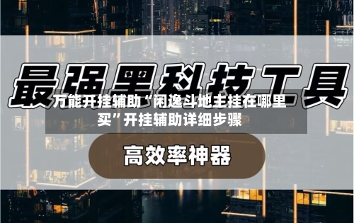 万能开挂辅助“闲逸斗地主挂在哪里买”开挂辅助详细步骤