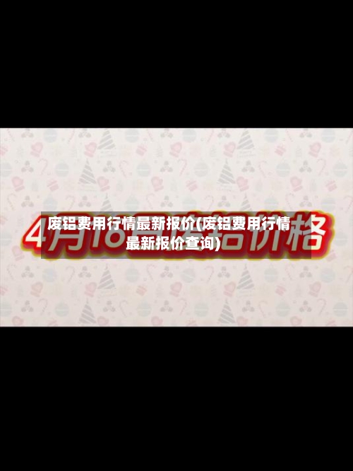 废铝费用行情最新报价(废铝费用行情最新报价查询)-第2张图片