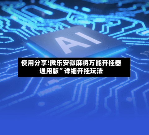 使用分享!微乐安徽麻将万能开挂器通用版”详细开挂玩法-第2张图片