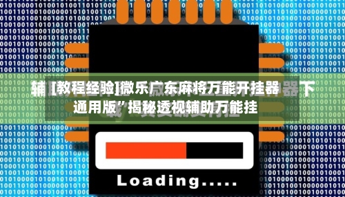 [教程经验]微乐广东麻将万能开挂器通用版	”揭秘透视辅助万能挂-第3张图片