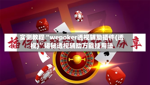 实测教程“wepoker透视辅助插件(透视)	”揭秘透视辅助万能挂用法-第2张图片