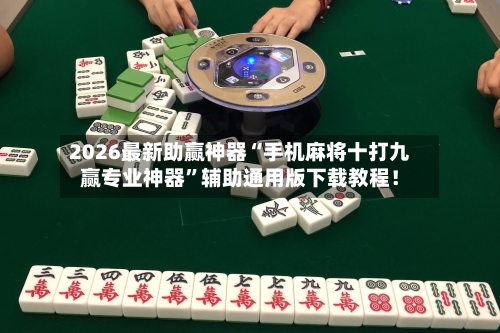 2026最新助赢神器“手机麻将十打九赢专业神器”辅助通用版下载教程！-第2张图片