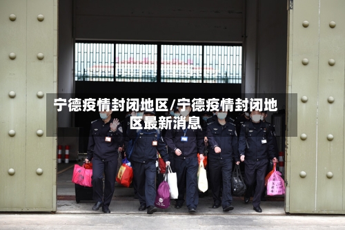 宁德疫情封闭地区/宁德疫情封闭地区最新消息